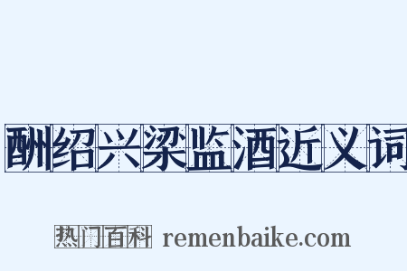 酬绍兴梁监酒近义词是什么意思的图片